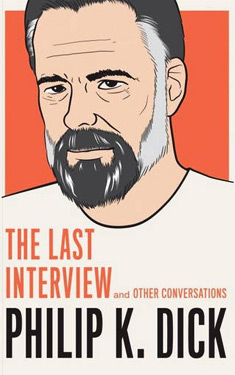Philip K. Dick: The Last Interview:  And Other Conversations