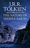 The Nature Of Middle-Earth:  A Journey Through J.R.R. Tolkien's Unpublished Writings on the Stories and History of Middle-Earth