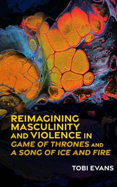 Reimagining Masculinity and Violence in 'Game of Thrones' and 'A Song of Ice and Fire'