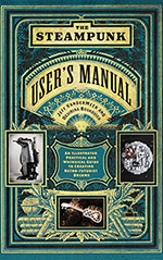 The Steampunk User's Manual: An Illustrated Practical and Whimsical Guide to the Creating Retro-Futurist Dreams